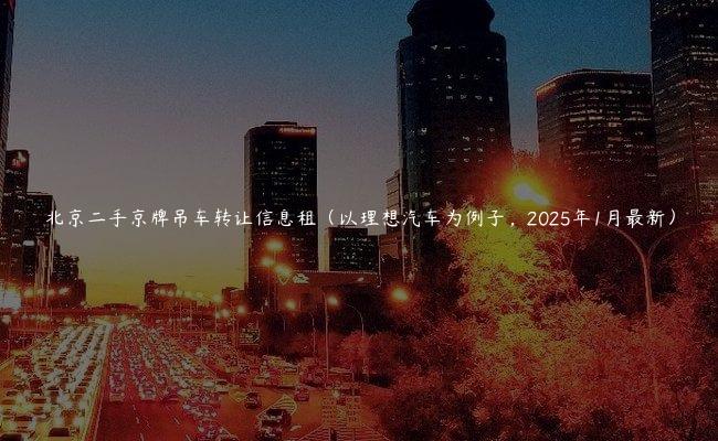 北京二手京牌吊车转让信息租（以理想汽车为例子，2025年1月最新）