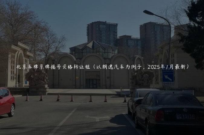 北京车牌京牌摇号资格转让租（以朗逸汽车为例子，2025年1月最新）