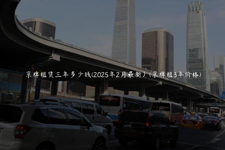 京牌租赁三年多少钱(2025年2月最新）(京牌租3年价格)