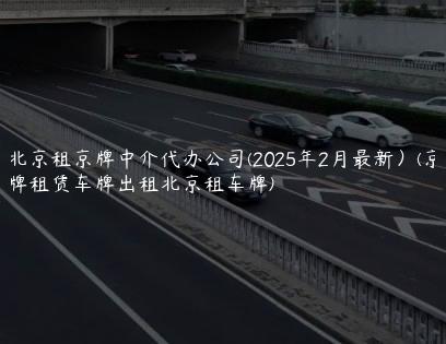 北京租京牌中介代办公司(2025年2月最新）(京牌租赁车牌出租北京租车牌)