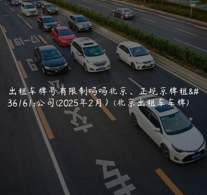 出租车牌号有限制吗吗北京、正规京牌租赁公司(2025年2月）(北京出租车车牌)