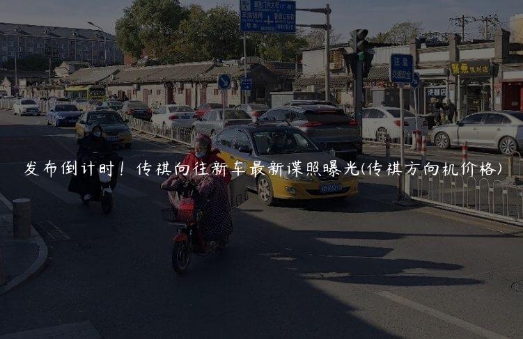 发布倒计时！传祺向往新车最新谍照曝光(传祺方向机价格)