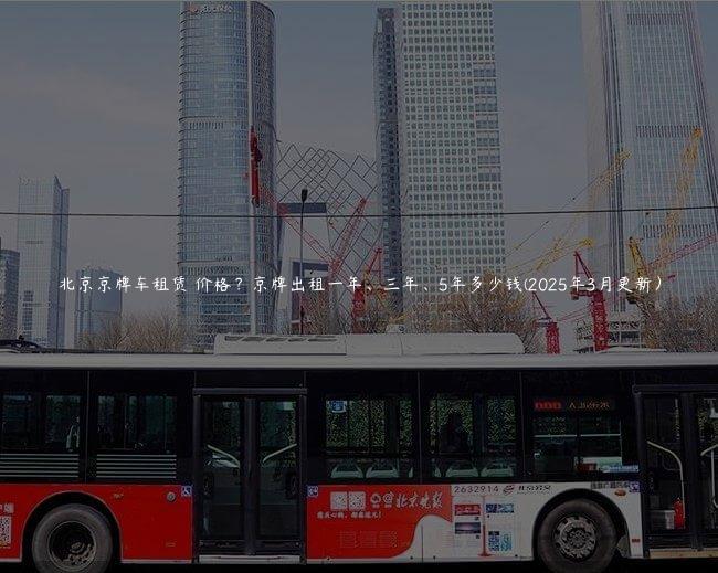 北京京牌车租赁 价格？京牌出租一年、三年、5年多少钱(2025年3月更新）