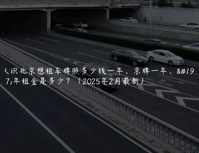 认识北京想租车牌照多少钱一年、京牌一年、三年租金是多少？（2025年2月最新）