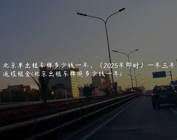 北京单出租车牌多少钱一年、（2025年即时）一年三年流程租金(北京出租车牌照多少钱一年)