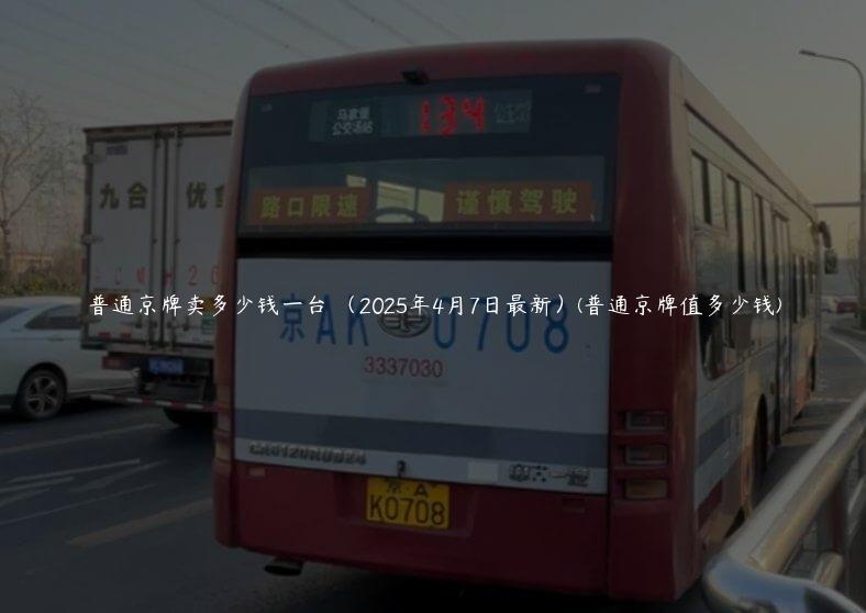 普通京牌卖多少钱一台 （2025年4月7日最新）(普通京牌值多少钱)