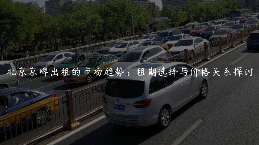 北京京牌出租的市场趋势：租期选择与价格关系探讨