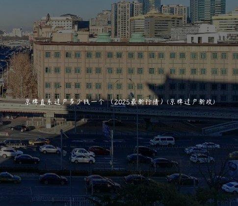 京牌直系过户多少钱一个 （2025最新行情）(京牌过户新政)