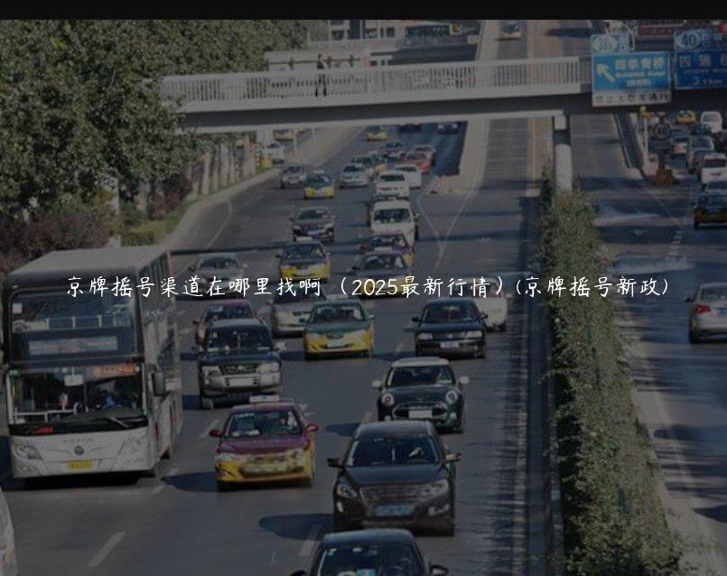 京牌摇号渠道在哪里找啊 （2025最新行情）(京牌摇号新政)