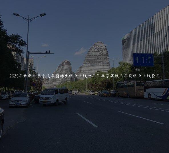 2025年最新北京小汽车指标出租多少钱一年？北京牌照三年能租多少钱费用