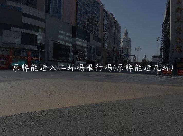 京牌能进入二环吗限行吗(京牌能进几环)