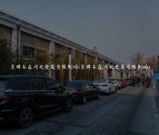 京牌车在河北受尾号限制吗(京牌车在河北受尾号限制吗)