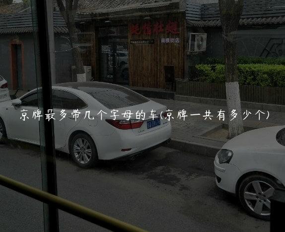京牌最多带几个字母的车(京牌一共有多少个)