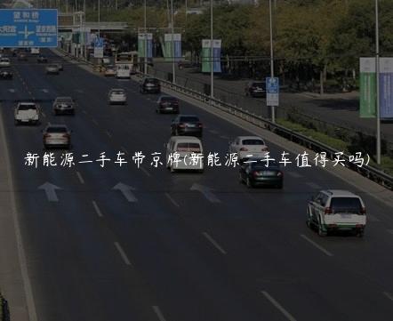 新能源二手车带京牌(新能源二手车值得买吗)