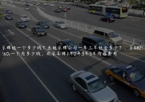 京牌租一个多少钱？出租京牌公司一年三年租金多少？，京牌一个月多少钱，北京车牌1年2年3年5年价格费用