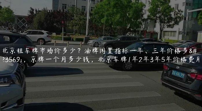 北京租车牌市场价多少？油牌闲置指标一年、三年价格多少，京牌一个月多少钱，北京车牌1年2年3年5年价格费用